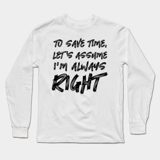 To save time, let's assume I'm always right Long Sleeve T-Shirt